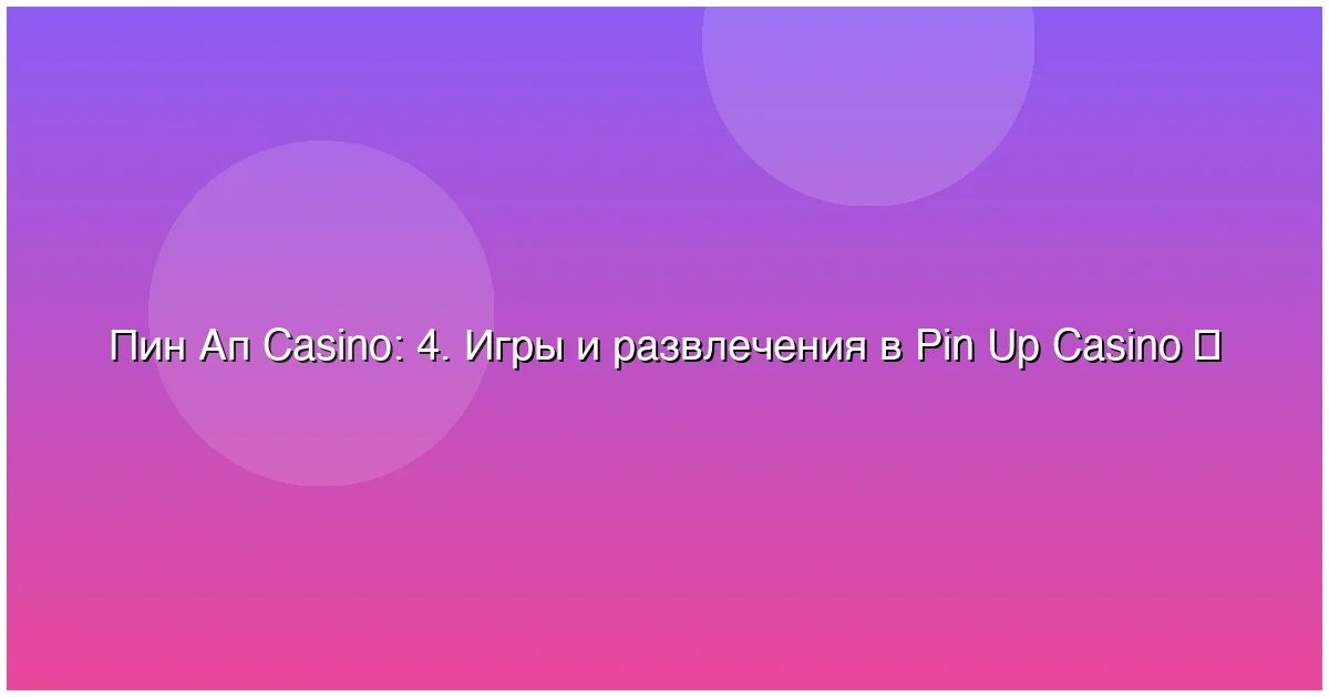 4. Игры и развлечения в Pin Up Casino